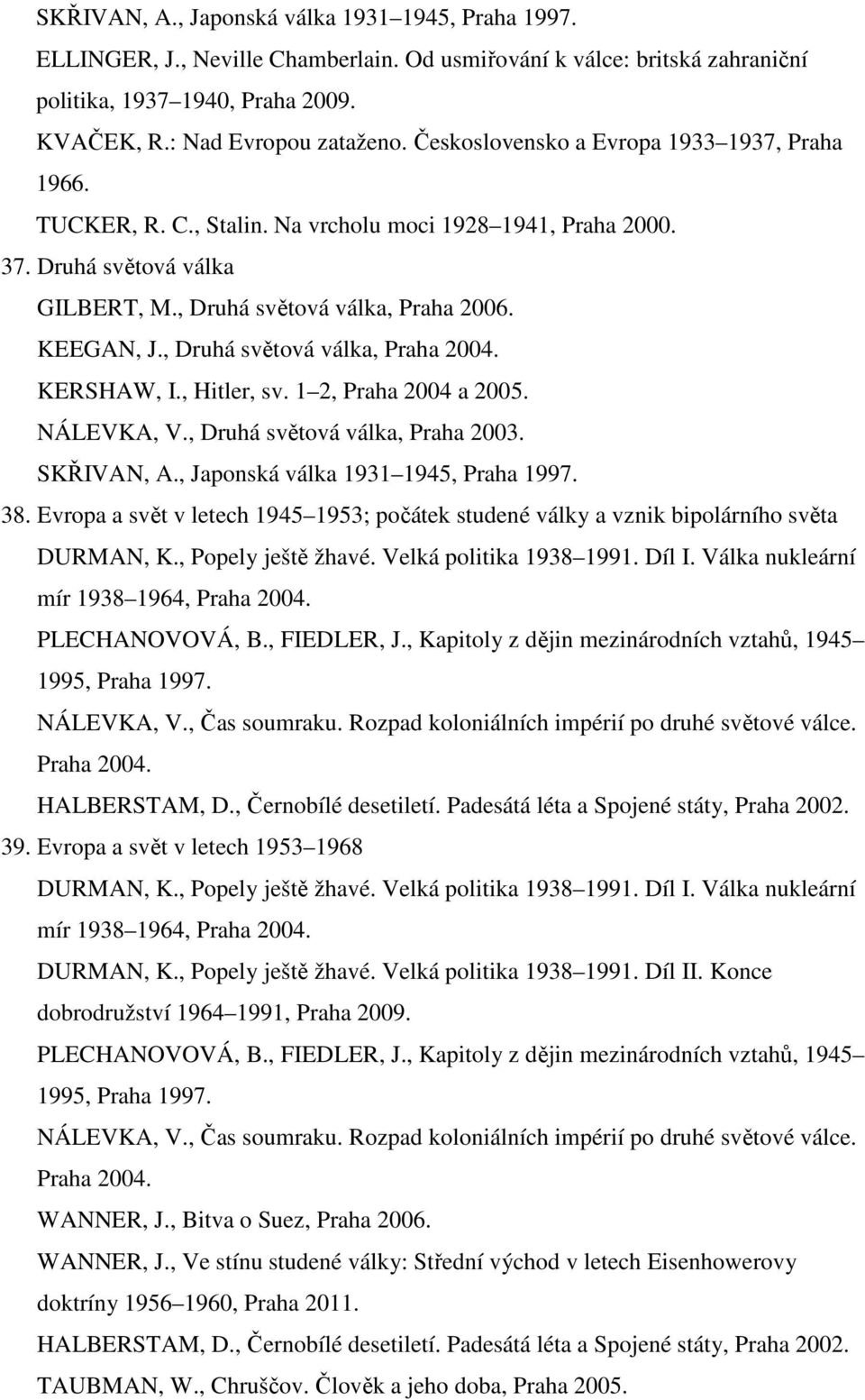 , Druhá světová válka, Praha 2004. KERSHAW, I., Hitler, sv. 1 2, Praha 2004 a 2005. NÁLEVKA, V., Druhá světová válka, Praha 2003. SKŘIVAN, A., Japonská válka 1931 1945, Praha 1997. 38.
