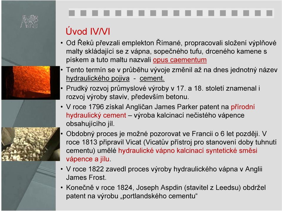 V roce 1796 získal Angličan James Parker patent na přírodní hydraulický cement výroba kalcinací nečistého vápence obsahujícího jíl. Obdobný proces je možné pozorovat ve Francii o 6 let později.