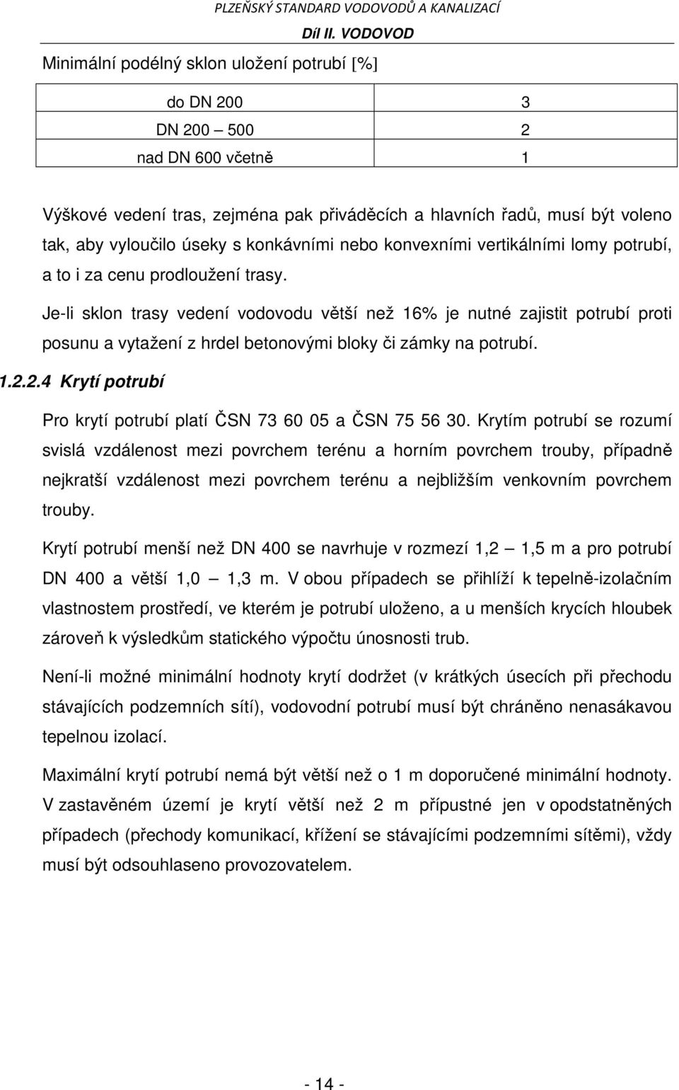 Je-li sklon trasy vedení vodovodu větší než 16% je nutné zajistit potrubí proti posunu a vytažení z hrdel betonovými bloky či zámky na potrubí. 1.2.