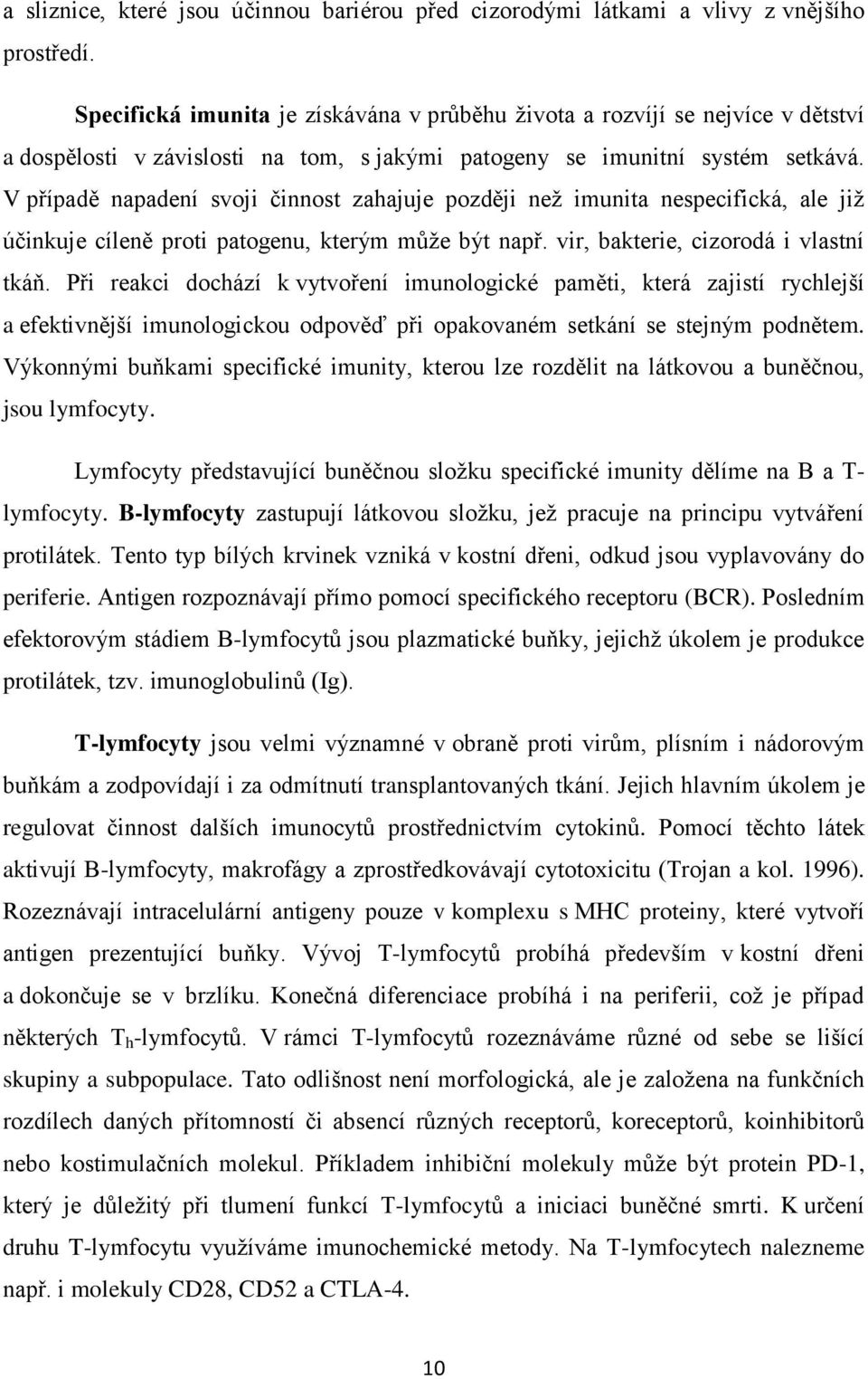 V případě napadení svoji činnost zahajuje později než imunita nespecifická, ale již účinkuje cíleně proti patogenu, kterým může být např. vir, bakterie, cizorodá i vlastní tkáň.