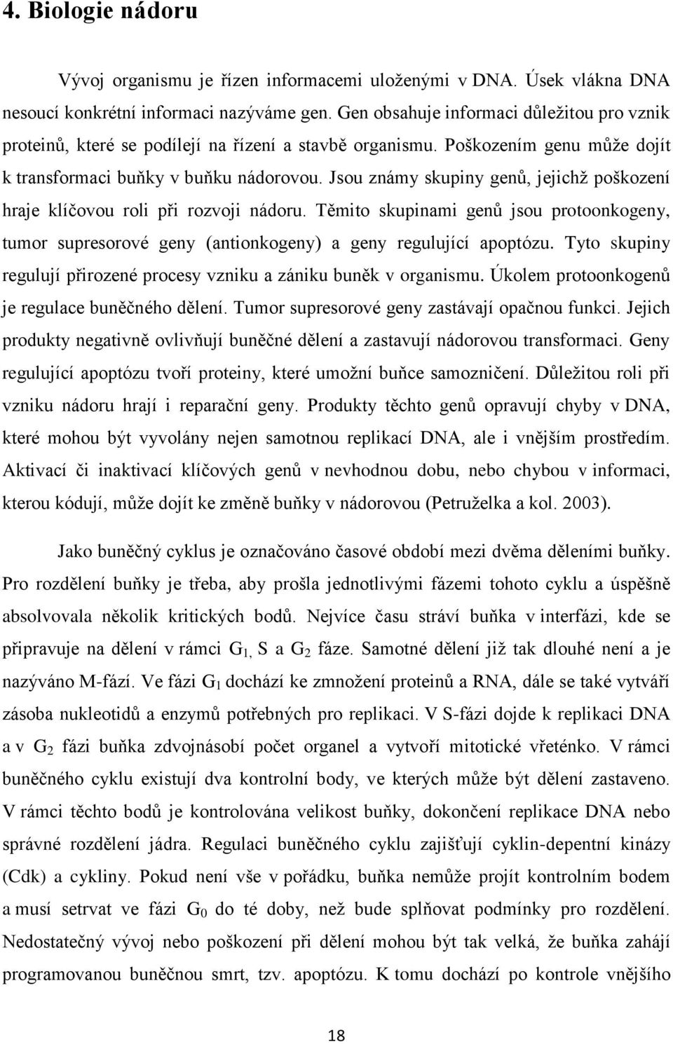 Jsou známy skupiny genů, jejichž poškození hraje klíčovou roli při rozvoji nádoru. Těmito skupinami genů jsou protoonkogeny, tumor supresorové geny (antionkogeny) a geny regulující apoptózu.