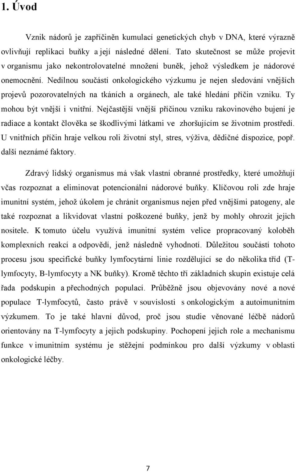Nedílnou součástí onkologického výzkumu je nejen sledování vnějších projevů pozorovatelných na tkáních a orgánech, ale také hledání příčin vzniku. Ty mohou být vnější i vnitřní.