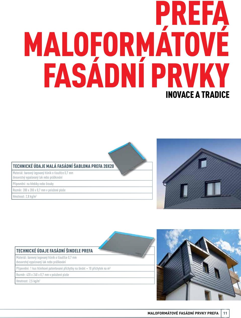 ÚDAJE FASÁDNÍ ŠINDELE PREFA Materiál: barevný legovaný hliník o tloušťce 0,7 mm dvouvrstvý vypalovaný lak nebo práškování Připevnění: 1 kus hliníkové