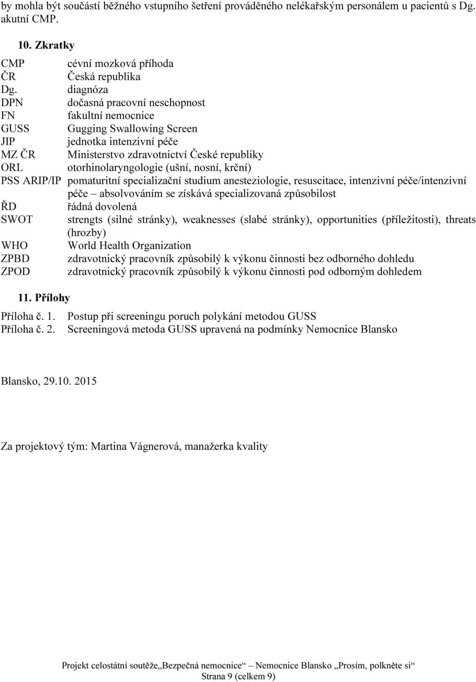 (ušní, nosní, krční) PSS ARIP/IP pomaturitní specializační studium anesteziologie, resuscitace, intenzivní péče/intenzivní péče absolvováním se získává specializovaná způsobilost ŘD řádná dovolená