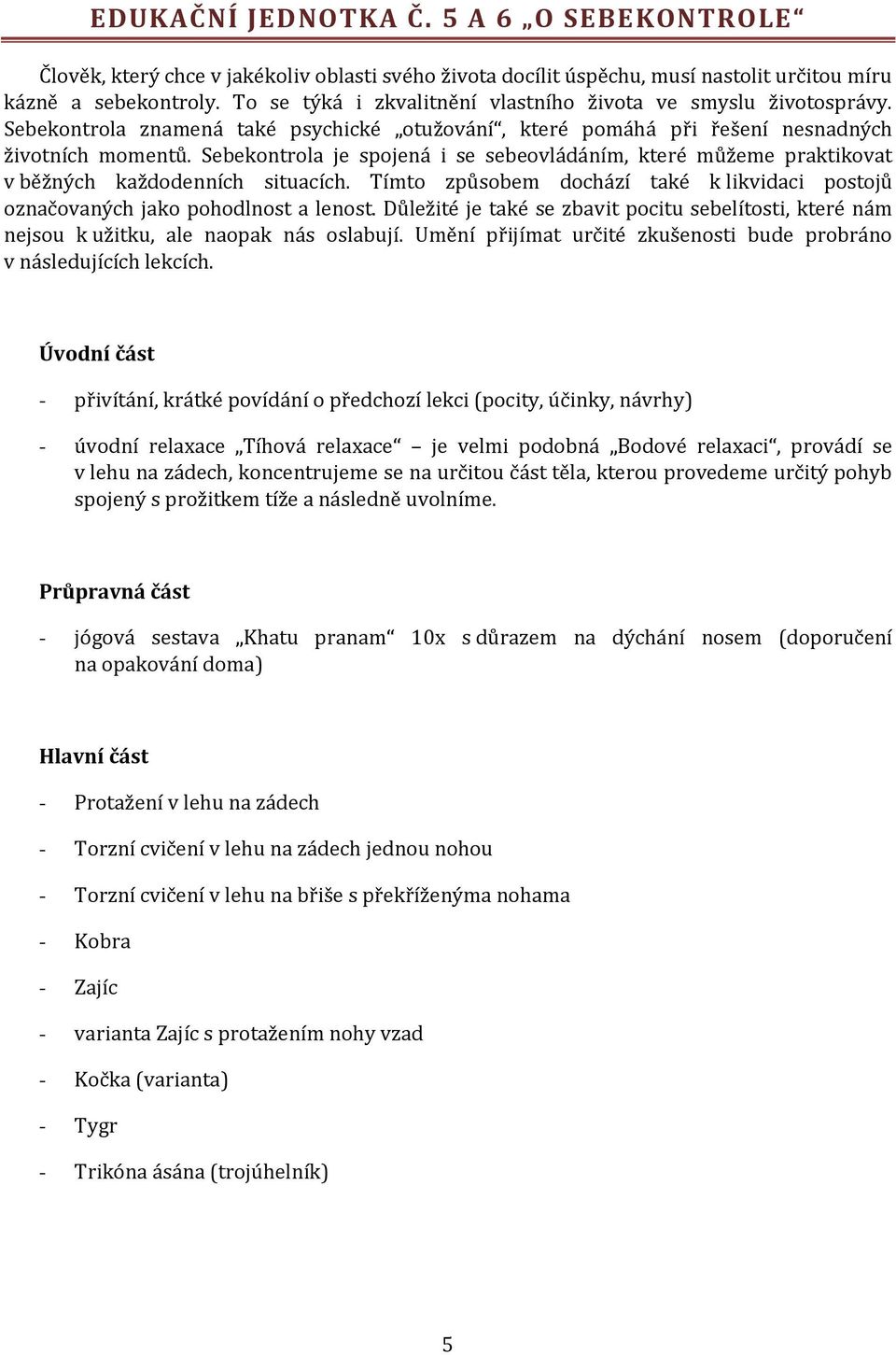 Sebekontrola je spojená i se sebeovládáním, které můžeme praktikovat v běžných každodenních situacích. Tímto způsobem dochází také k likvidaci postojů označovaných jako pohodlnost a lenost.