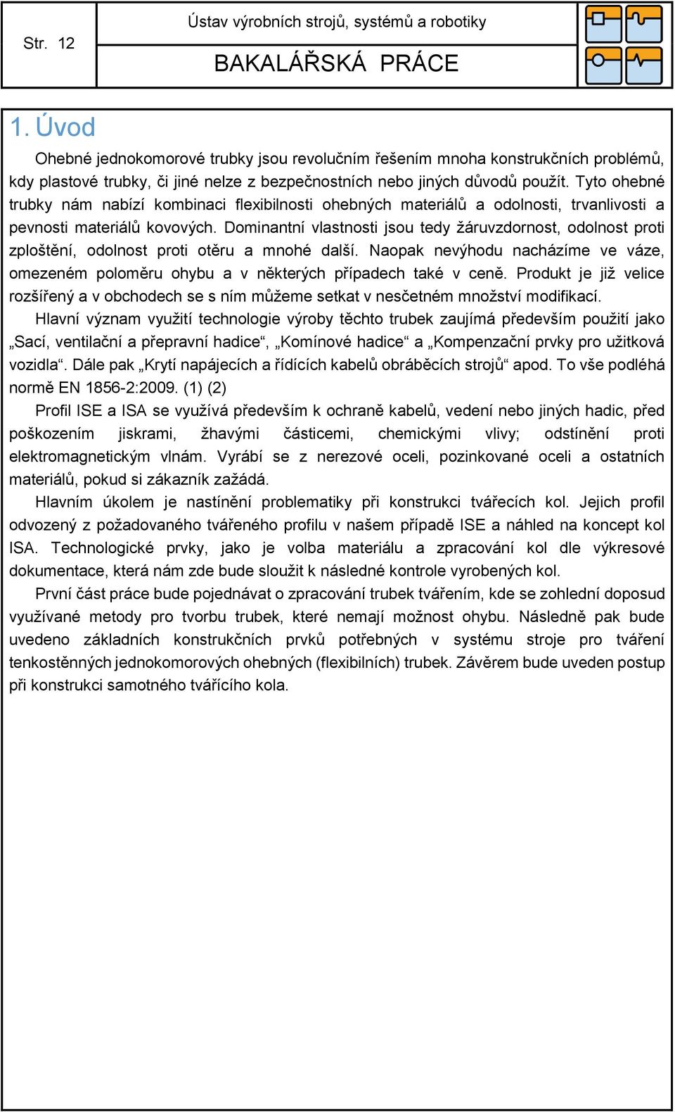 Tyto ohebné trubky nám nabízí kombinaci flexibilnosti ohebných materiálů a odolnosti, trvanlivosti a pevnosti materiálů kovových.