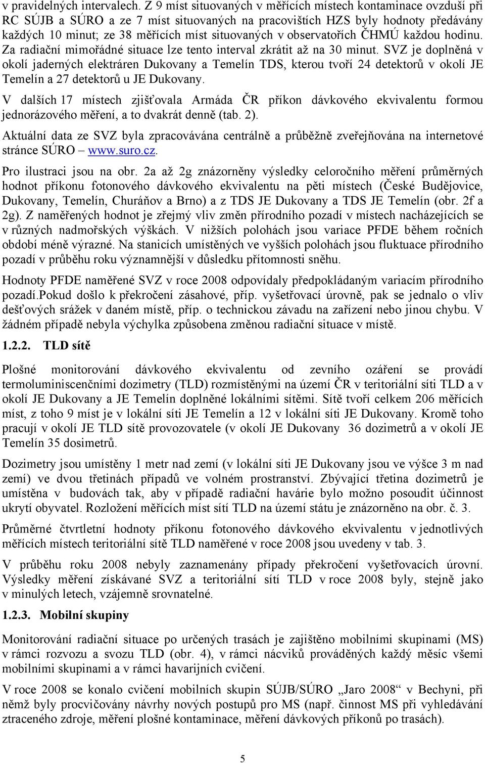 observatořích ČHMÚ každou hodinu. Za radiační mimořádné situace lze tento interval zkrátit až na 30 minut.