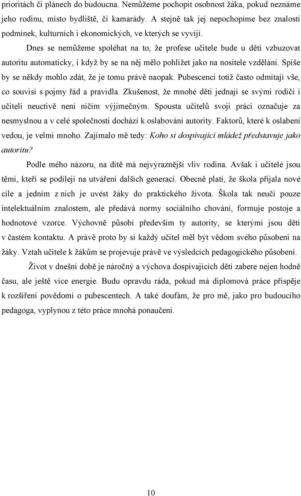 Dnes se nemůţeme spoléhat na to, ţe profese učitele bude u dětí vzbuzovat autoritu automaticky, i kdyţ by se na něj mělo pohlíţet jako na nositele vzdělání.