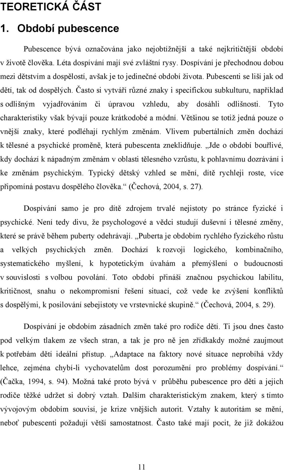 Často si vytváří různé znaky i specifickou subkulturu, například s odlišným vyjadřováním či úpravou vzhledu, aby dosáhli odlišnosti. Tyto charakteristiky však bývají pouze krátkodobé a módní.