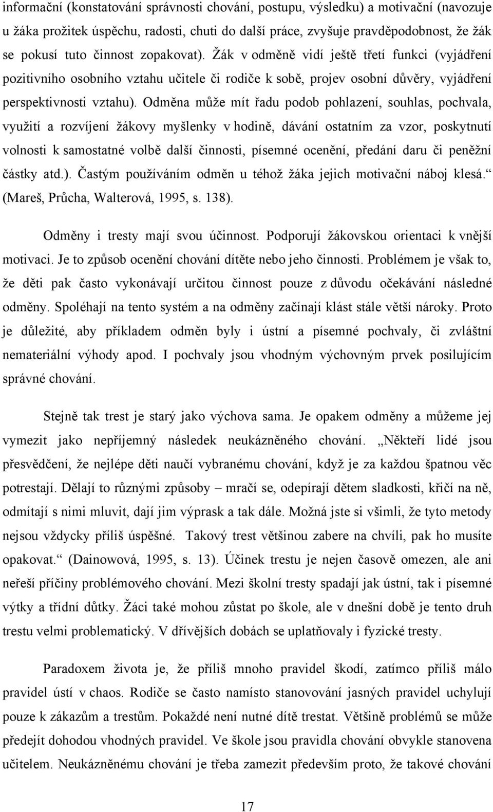Odměna můţe mít řadu podob pohlazení, souhlas, pochvala, vyuţití a rozvíjení ţákovy myšlenky v hodině, dávání ostatním za vzor, poskytnutí volnosti k samostatné volbě další činnosti, písemné ocenění,