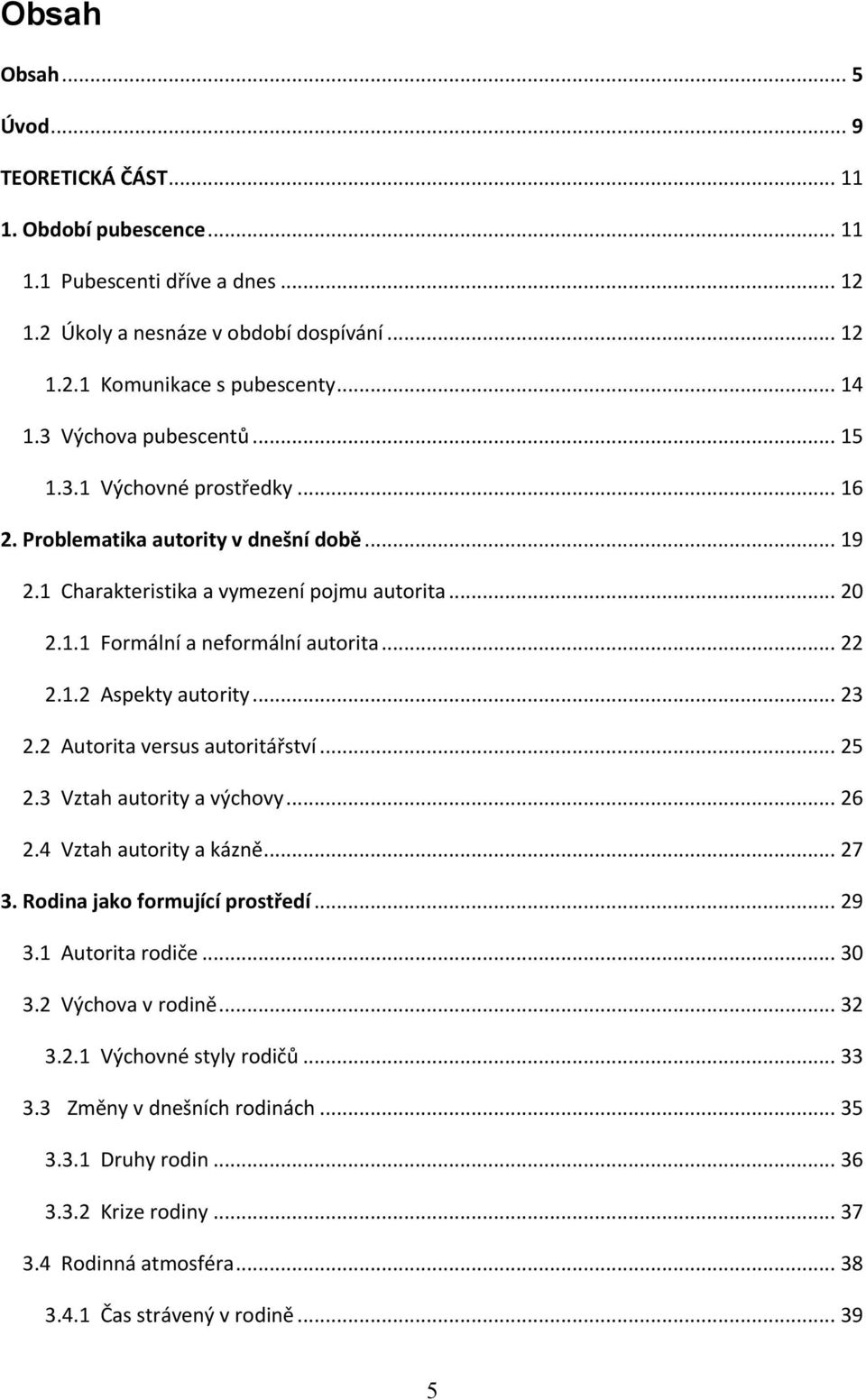 1.2 Aspekty autority... 23 2.2 Autorita versus autoritářství... 25 2.3 Vztah autority a výchovy... 26 2.4 Vztah autority a kázně... 27 3. Rodina jako formující prostředí... 29 3.1 Autorita rodiče.