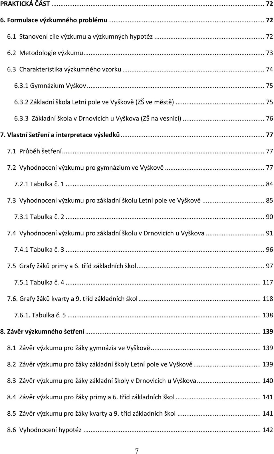 1 Průběh šetření... 77 7.2 Vyhodnocení výzkumu pro gymnázium ve Vyškově... 77 7.2.1 Tabulka č. 1... 84 7.3 Vyhodnocení výzkumu pro základní školu Letní pole ve Vyškově... 85 7.3.1 Tabulka č. 2... 90 7.