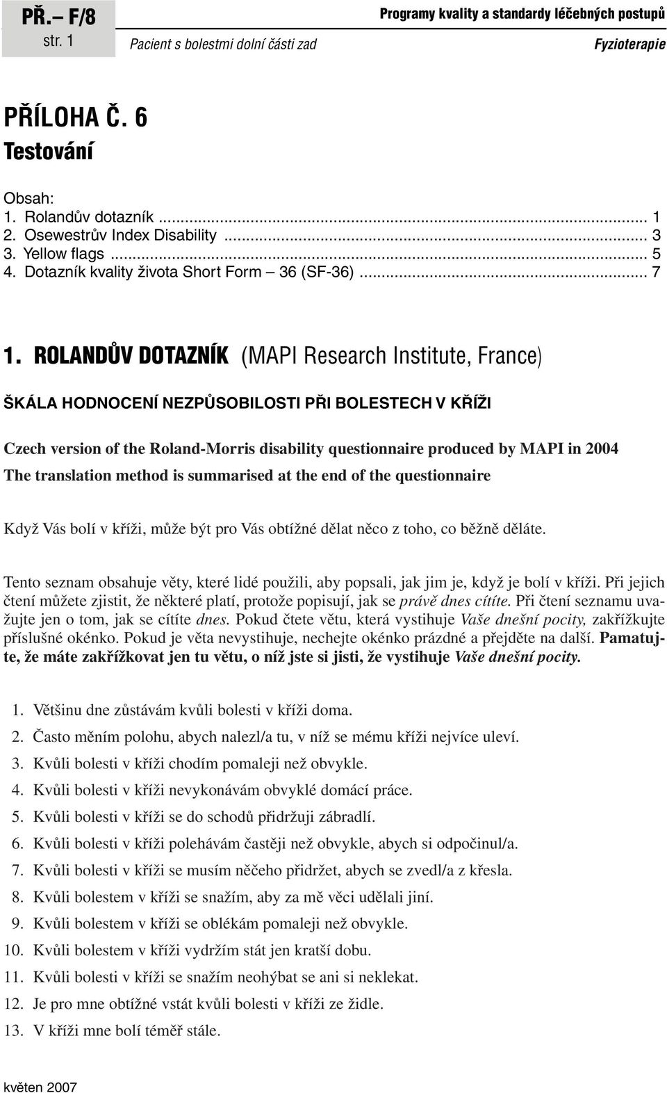 ROLANDŮV DOTAZNÍK (MAPI Research Institute, France) ŠKÁLA HODNOCENÍ NEZPŮSOBILOSTI PŘI BOLESTECH V KŘÍŽI Czech version of the Roland-Morris disability questionnaire produced by MAPI in 2004 The