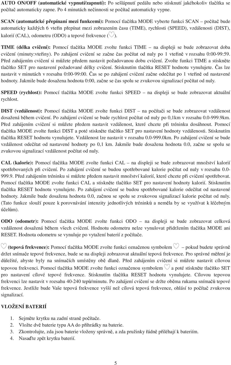 (DIST), kalorií (CAL), odometru (ODO) a tepové frekvence ( ). TIME (délka cvičení): Pomocí tlačítka MODE zvolte funkci TIME na displeji se bude zobrazovat doba cvičení (minuty:vteřiny).