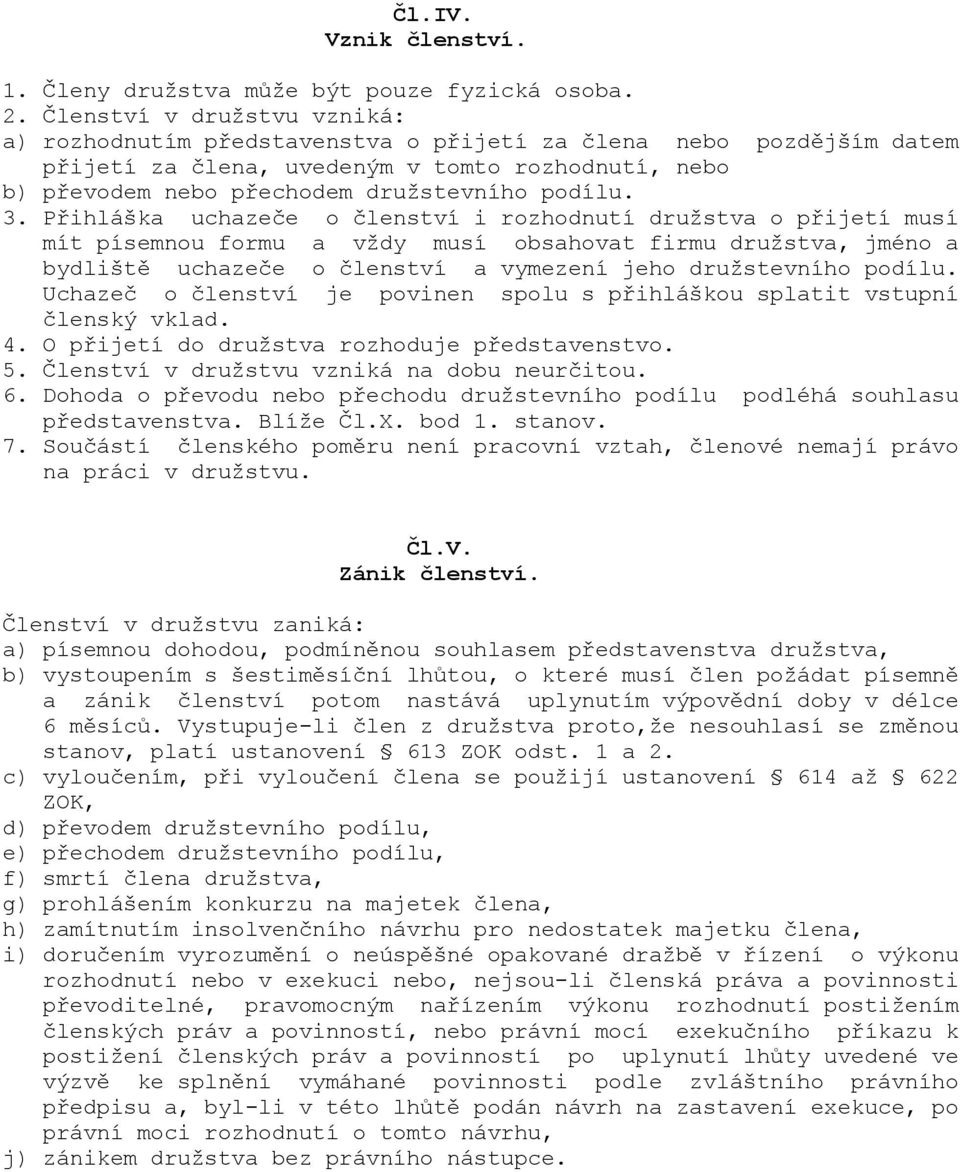 Přihláška uchazeče o členství i rozhodnutí družstva o přijetí musí mít písemnou formu a vždy musí obsahovat firmu družstva, jméno a bydliště uchazeče o členství a vymezení jeho družstevního podílu.