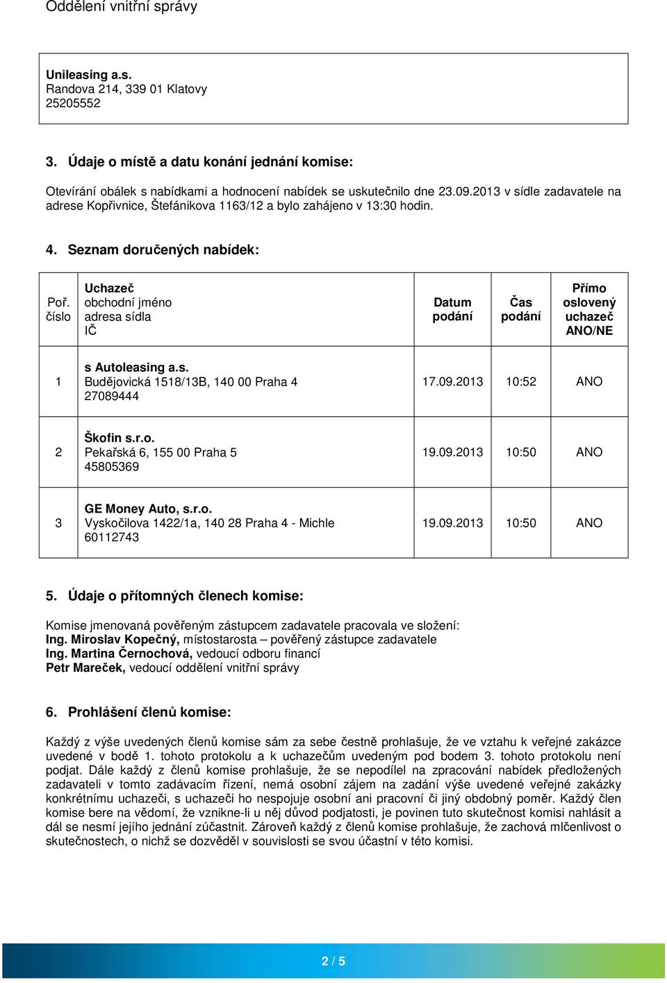 0 0:5 9.09.0 0:50 Vyskočilova 4/a, 40 8 Praha 4 - Michle 9.09.0 0:50 5. Údaje o přítomných členech komise: Komise jmenovaná pověřeným zástupcem zadavatele pracovala ve složení: Ing.