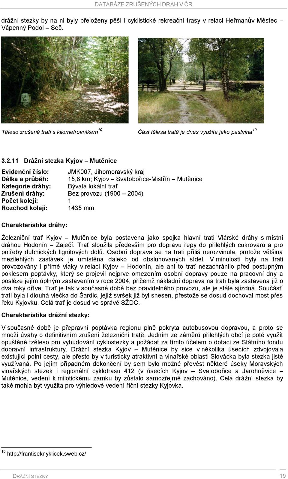 11 Drážní stezka Kyjov Mutěnice Evidenční číslo: JMK007, Jihomoravský kraj Délka a průběh: 15,8 km; Kyjov Svatobořice-Mistřín Mutěnice Kategorie dráhy: Bývalá lokální trať Zrušení dráhy: Bez provozu