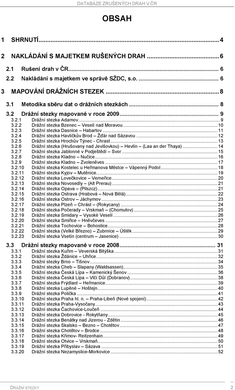 .. 11 3.2.4 Drážní stezka Havlíčkův Brod Žďár nad Sázavou... 12 3.2.5 Drážní stezka Hrochův Týnec - Chrast... 13 3.2.6 Drážní stezka (Hrušovany nad Jevišovkou) Hevlín (Laa an der Thaya)... 14 3.2.7 Drážní stezka Jablonné v Podještědí Svor.