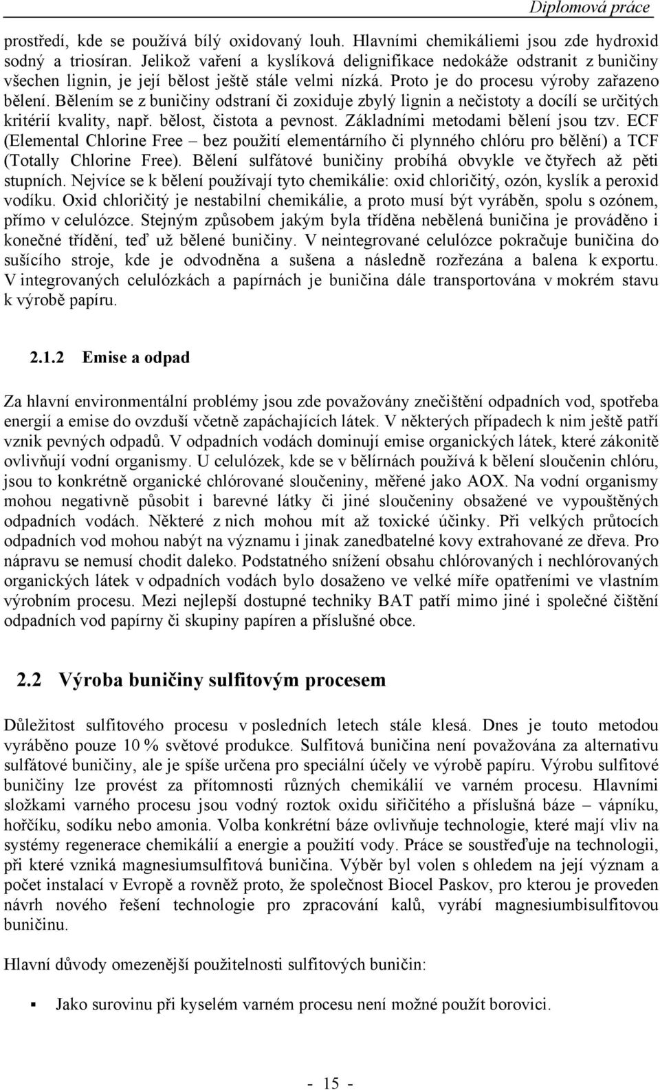 Bělením se z buničiny odstraní či zoxiduje zbylý lignin a nečistoty a docílí se určitých kritérií kvality, např. bělost, čistota a pevnost. Základními metodami bělení jsou tzv.