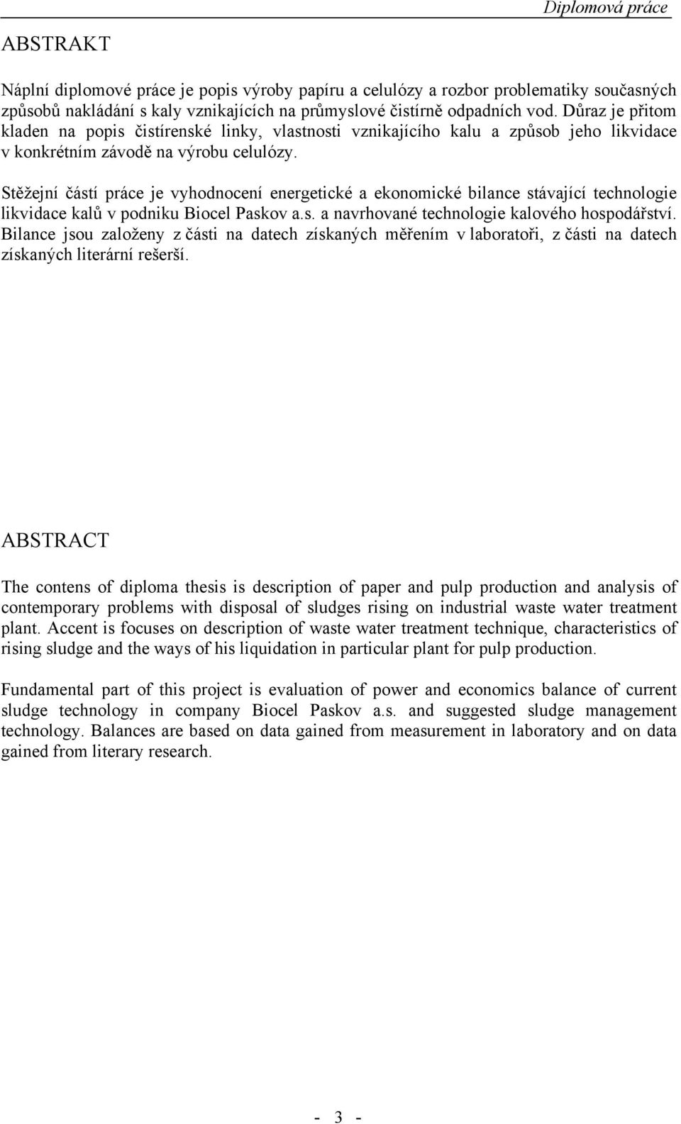 Stěžejní částí práce je vyhodnocení energetické a ekonomické bilance stávající technologie likvidace kalů v podniku Biocel Paskov a.s. a navrhované technologie kalového hospodářství.