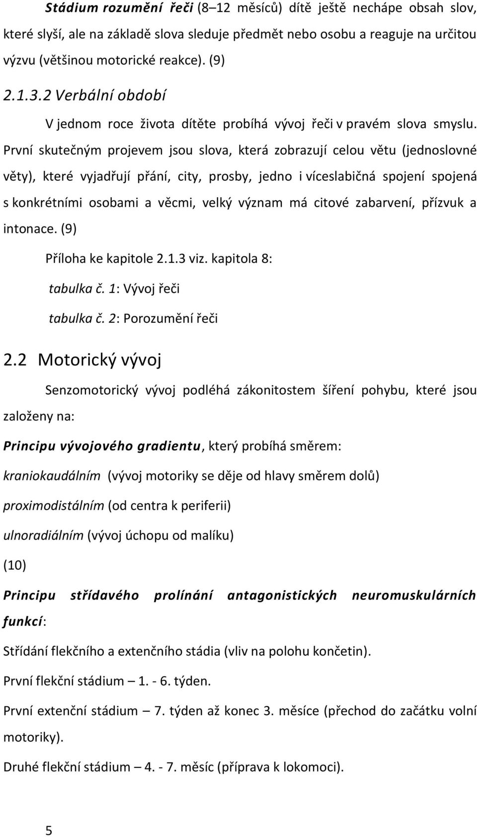 První skutečným projevem jsou slova, která zobrazují celou větu (jednoslovné věty), které vyjadřují přání, city, prosby, jedno i víceslabičná spojení spojená s konkrétními osobami a věcmi, velký