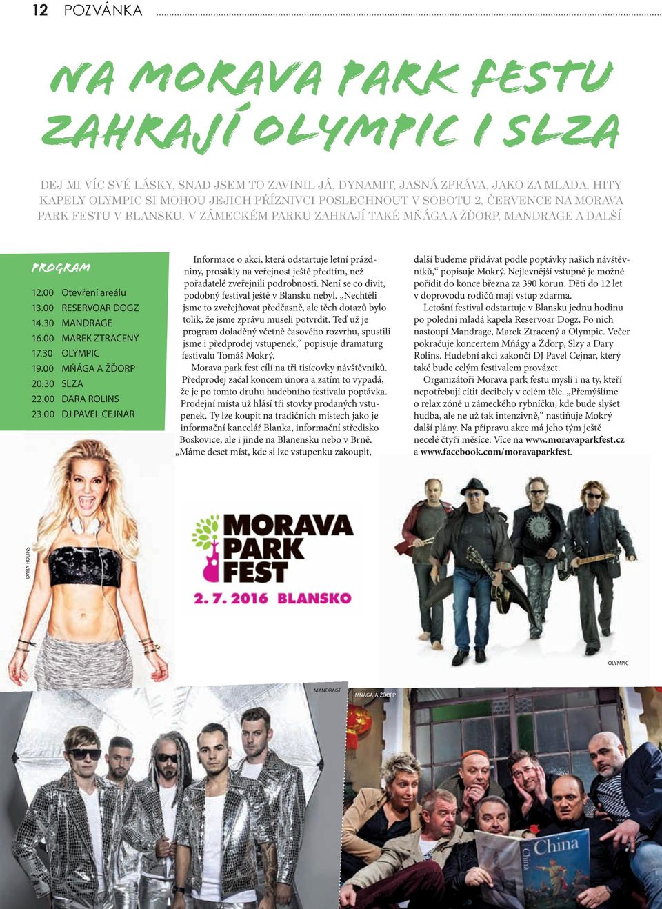 00 Otevření areálu 13.00 RESERVOAR DOGZ 14.30 MANDRAGE 16.00 MAREK ZTRACENÝ 17.30 OLYMPIC 19.00 MŇÁGA A ŽĎORP 20.30 SLZA 22.00 DARA ROLINS 23.