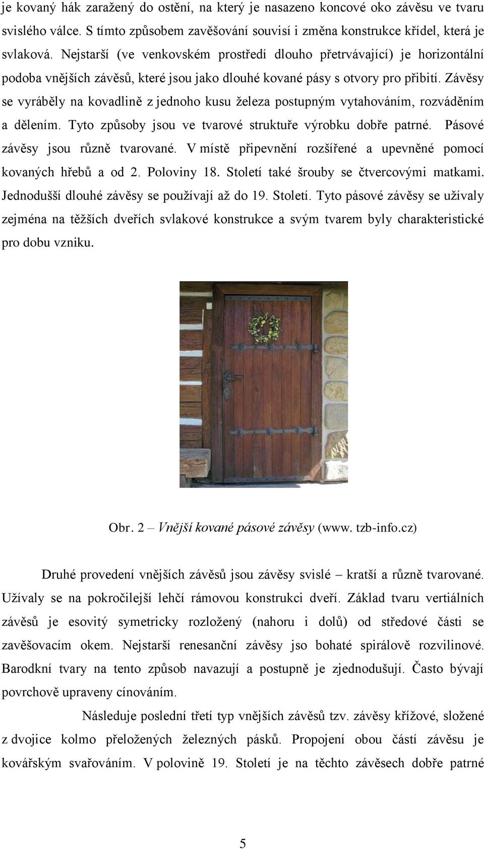 Závěsy se vyráběly na kovadlině z jednoho kusu železa postupným vytahováním, rozváděním a dělením. Tyto způsoby jsou ve tvarové struktuře výrobku dobře patrné. Pásové závěsy jsou různě tvarované.