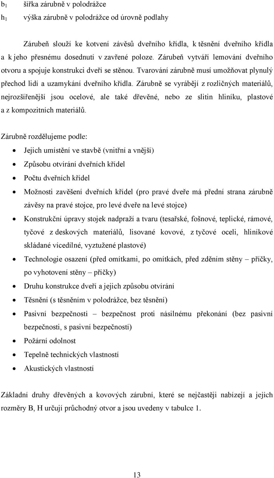 Zárubně se vyrábějí z rozličných materiálů, nejrozšířenější jsou ocelové, ale také dřevěné, nebo ze slitin hliníku, plastové a z kompozitních materiálů.