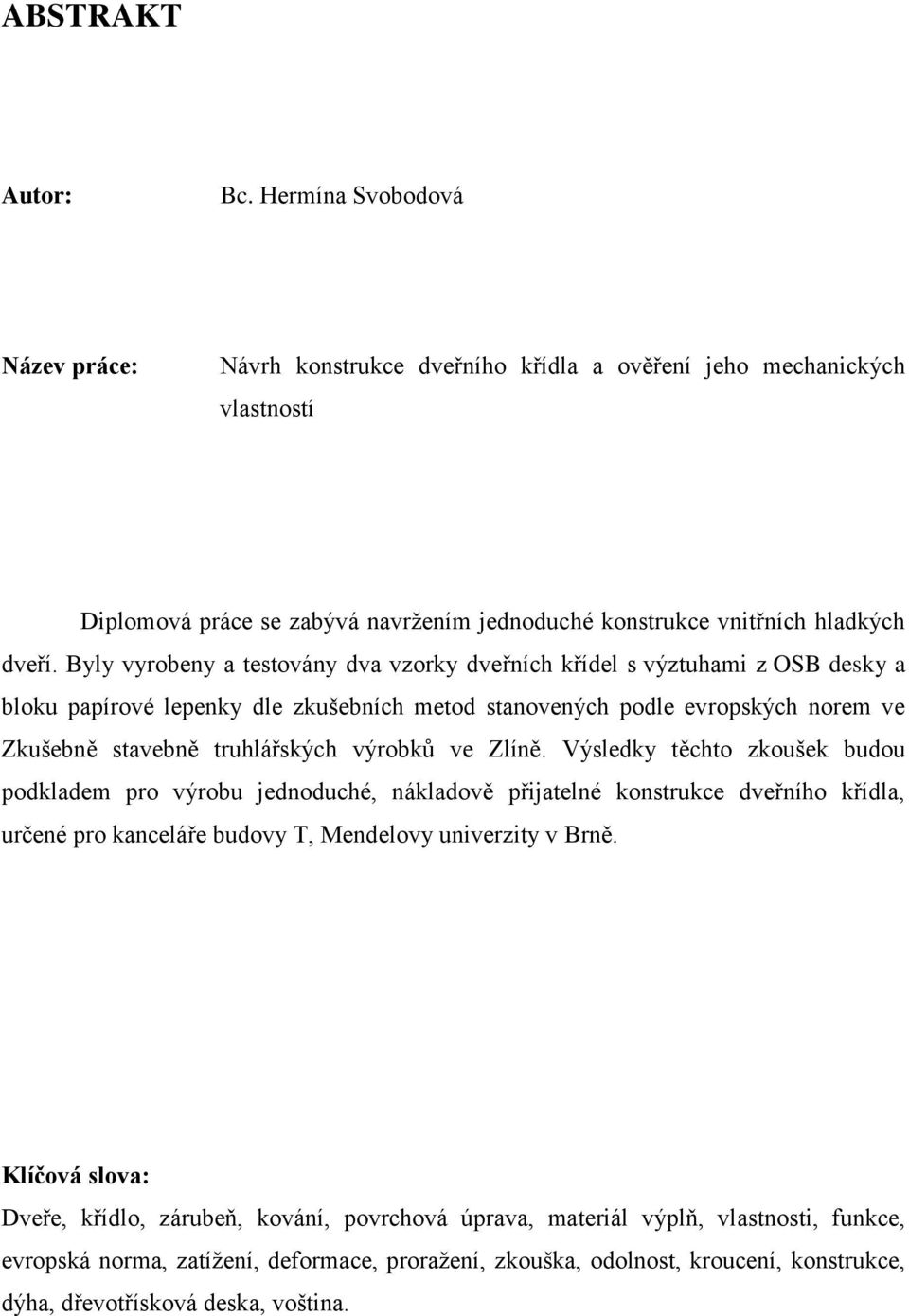 Byly vyrobeny a testovány dva vzorky dveřních křídel s výztuhami z OSB desky a bloku papírové lepenky dle zkušebních metod stanovených podle evropských norem ve Zkušebně stavebně truhlářských výrobků