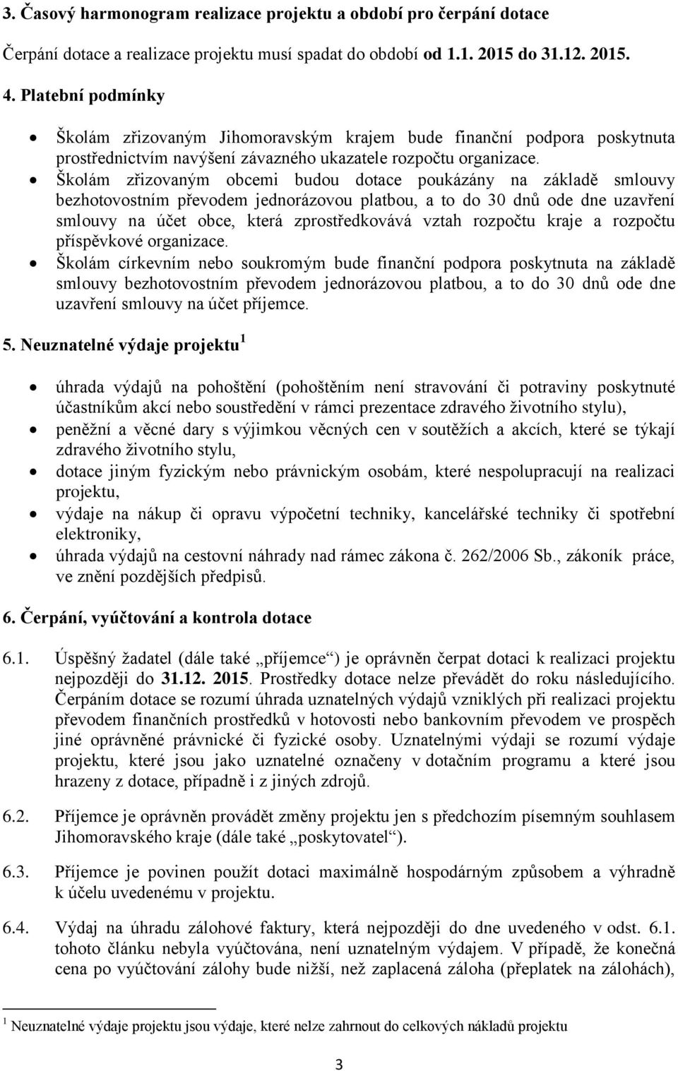 Školám zřizovaným obcemi budou dotace poukázány na základě smlouvy bezhotovostním převodem jednorázovou platbou, a to do 30 dnů ode dne uzavření smlouvy na účet obce, která zprostředkovává vztah