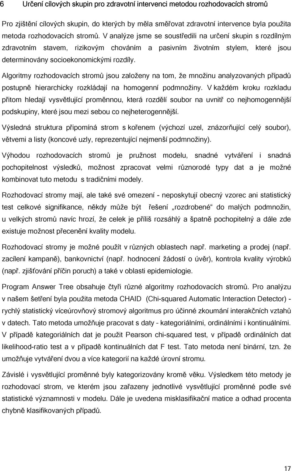 Algoritmy rozhodovacích stromů jsou založeny na tom, že množinu analyzovaných případů postupně hierarchicky rozkládají na homogenní podmnožiny.