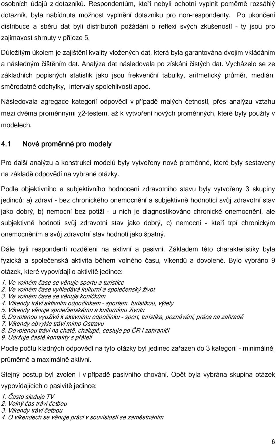 Důležitým úkolem je zajištění kvality vložených dat, která byla garantována dvojím vkládáním a následným čištěním dat. Analýza dat následovala po získání čistých dat.