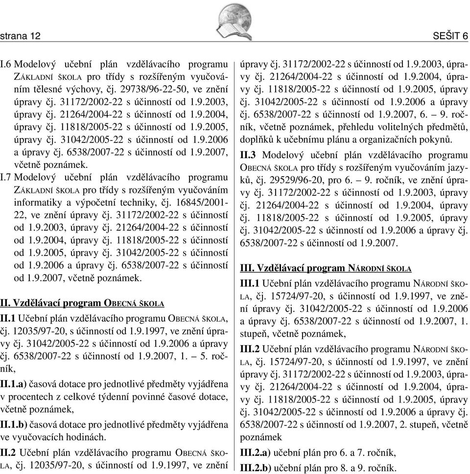 6538/2007-22 s účinností od 1.9.2007, včetně poznámek. I.7 Modelový učební plán vzdělávacího programu ZÁKLADNÍ ŠKOLA pro třídy s rozšířeným vyučováním informatiky a výpočetní techniky, čj.