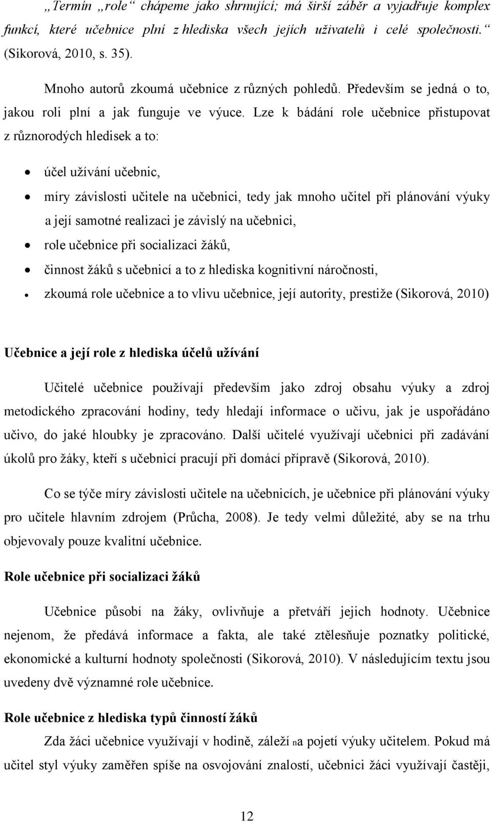 Lze k bádání role učebnice přistupovat z různorodých hledisek a to: účel užívání učebnic, míry závislosti učitele na učebnici, tedy jak mnoho učitel při plánování výuky a její samotné realizaci je