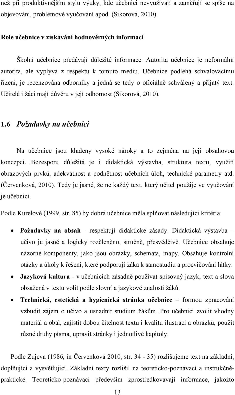 Učebnice podléhá schvalovacímu řízení, je recenzována odborníky a jedná se tedy o oficiálně schválený a přijatý text. Učitelé i žáci mají důvěru v její odbornost (Sikorová, 2010). 1.