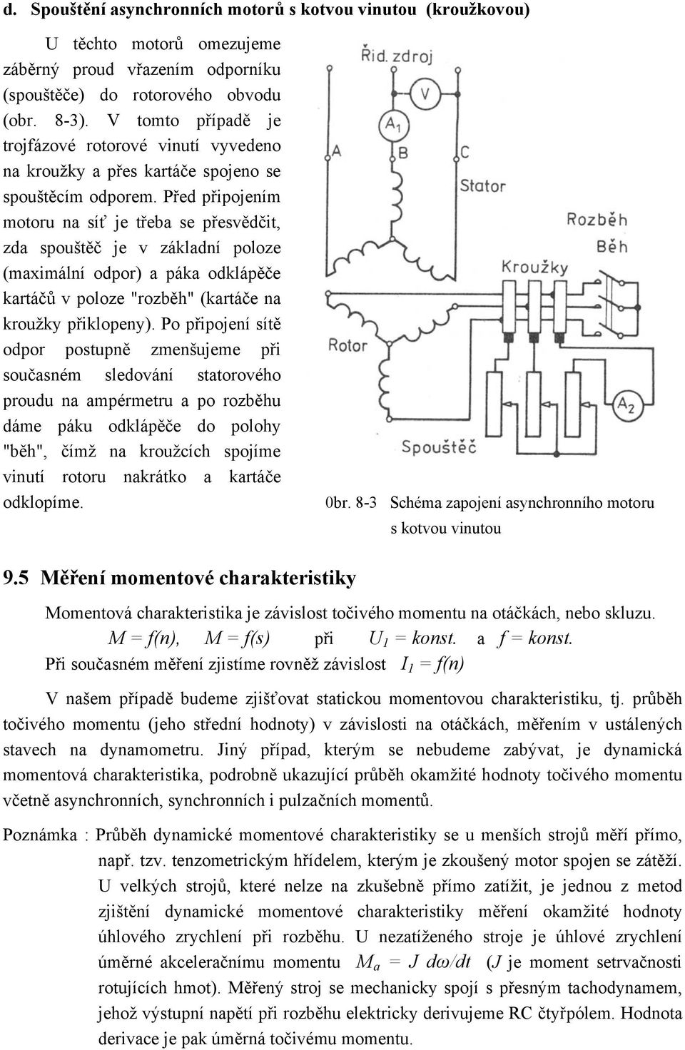 Před připojením motoru na síť je třeba se přesvědčit, zda spouštěč je v základní poloze (maximální odpor) a páka odklápěče kartáčů v poloze "rozběh" (kartáče na kroužky přiklopeny).