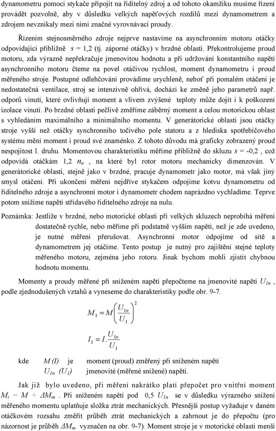 Překontrolujeme proud motoru, zda výrazně nepřekračuje jmenovitou hodnotu a při udržování konstantního napětí asynchronního motoru čteme na povel otáčivou rychlost, moment dynamometru i proud