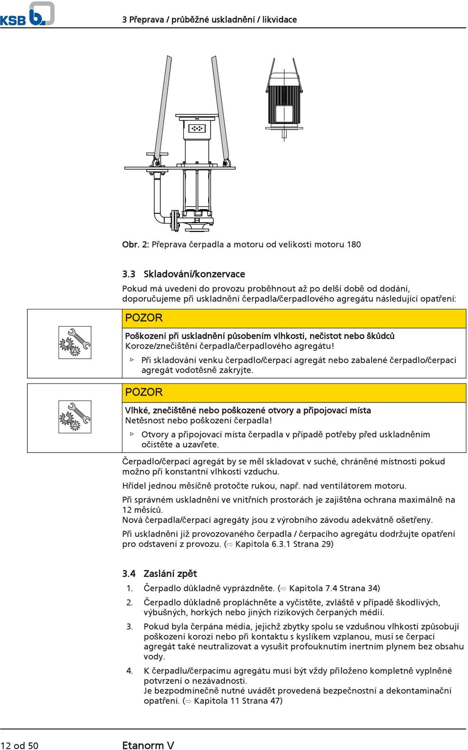 uskladnění působením vlhkosti, nečistot nebo škůdců Koroze/znečištění čerpadla/čerpadlového agregátu!