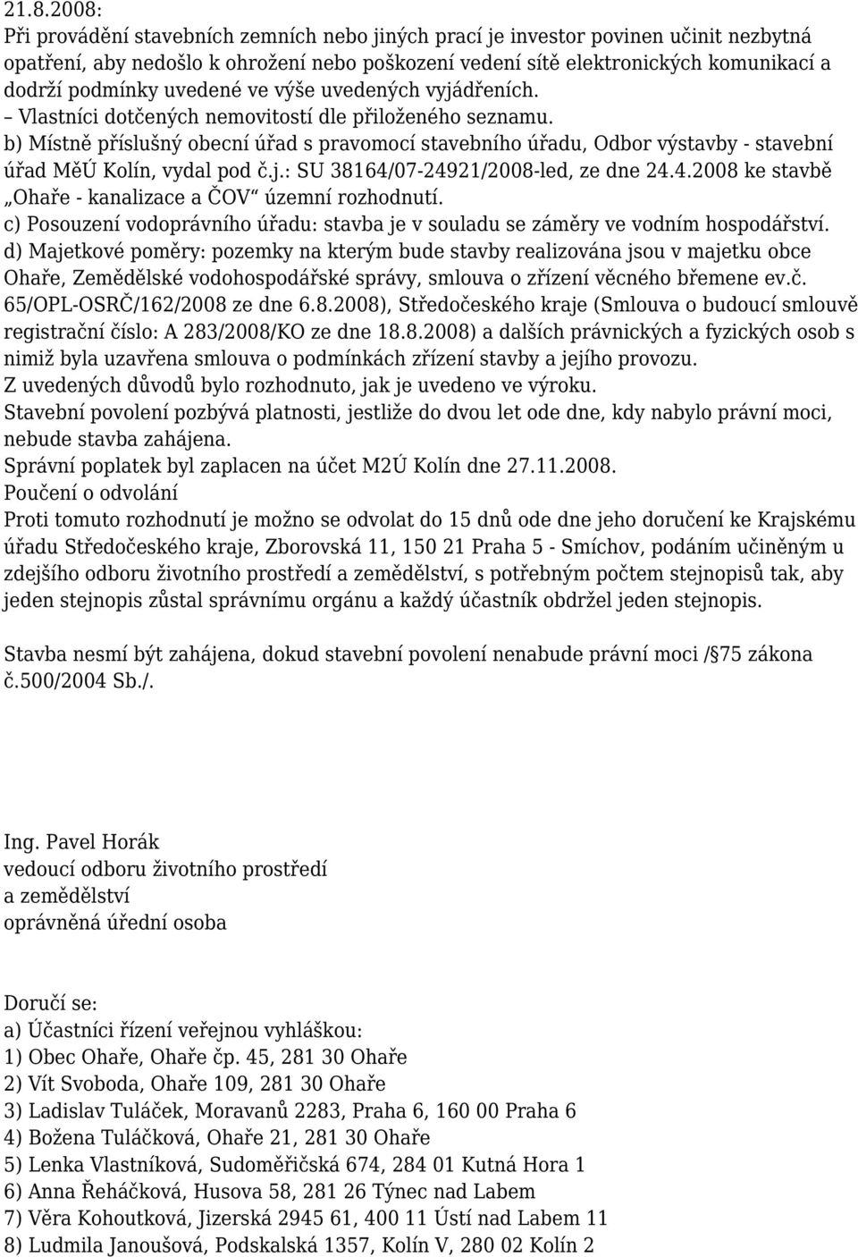 b) Místně příslušný obecní úřad s pravomocí stavebního úřadu, Odbor výstavby - stavební úřad MěÚ Kolín, vydal pod č.j.: SU 38164/07-24921/2008-led, ze dne 24.4.2008 ke stavbě Ohaře - kanalizace a ČOV územní rozhodnutí.