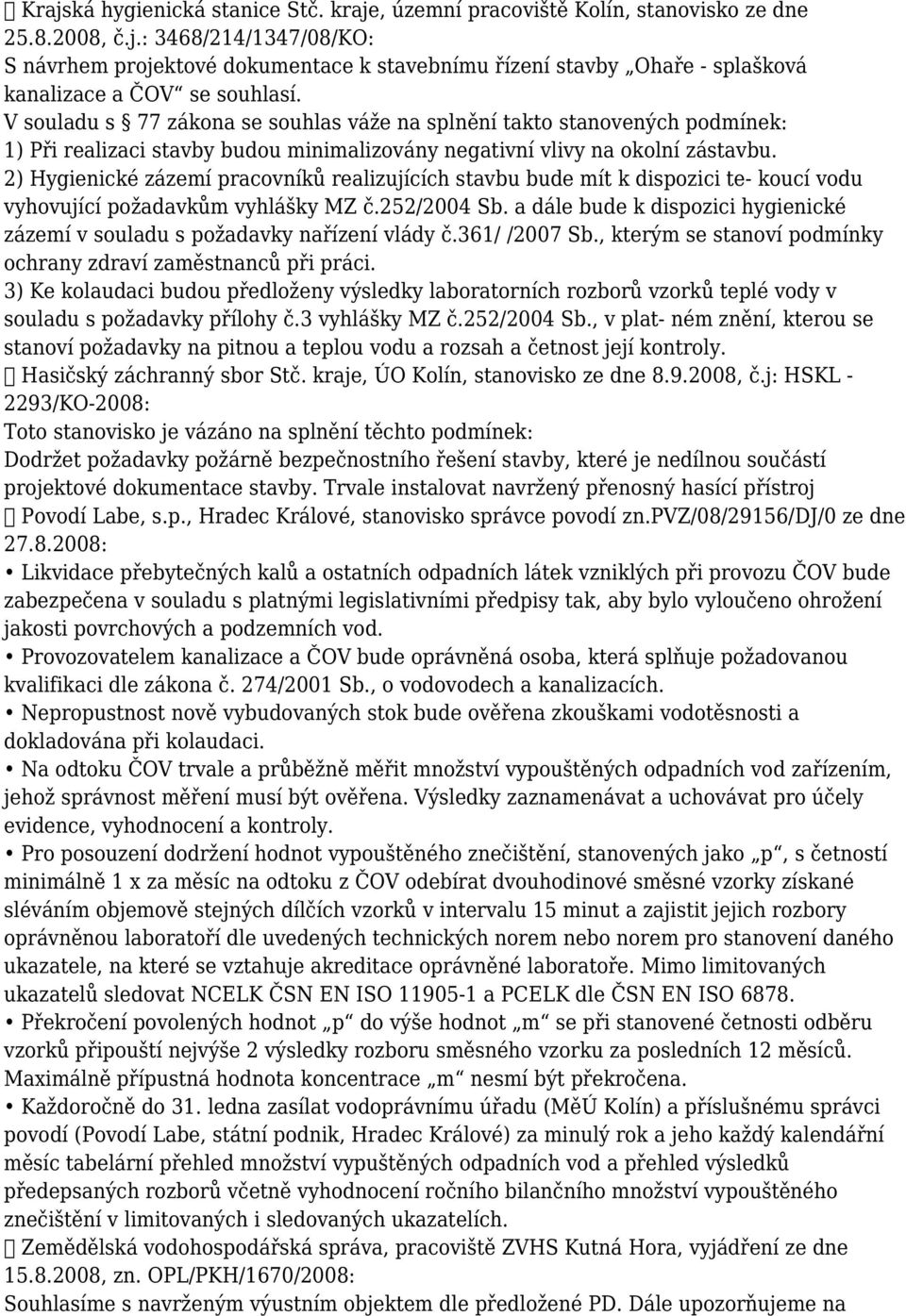 2) Hygienické zázemí pracovníků realizujících stavbu bude mít k dispozici te- koucí vodu vyhovující požadavkům vyhlášky MZ č.252/2004 Sb.