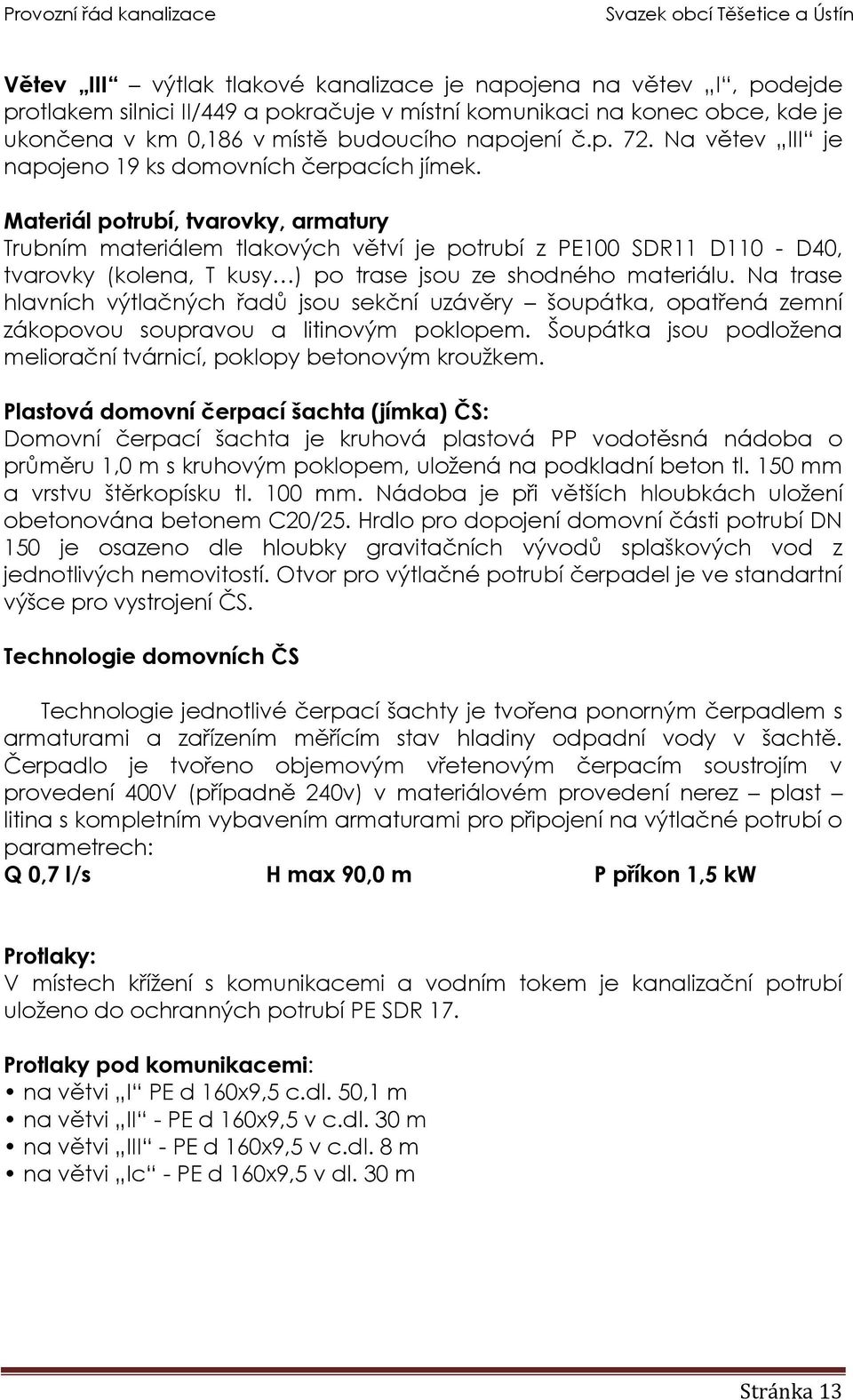 Materiál potrubí, tvarovky, armatury Trubním materiálem tlakových větví je potrubí z PE100 SDR11 D110 - D40, tvarovky (kolena, T kusy ) po trase jsou ze shodného materiálu.