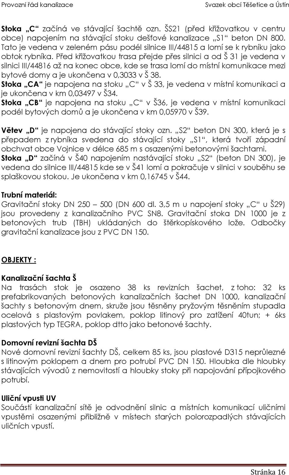 Před křižovatkou trasa přejde přes silnici a od Š 31 je vedena v silnici III/44816 až na konec obce, kde se trasa lomí do místní komunikace mezi bytové domy a je ukončena v 0,3033 v Š 38.