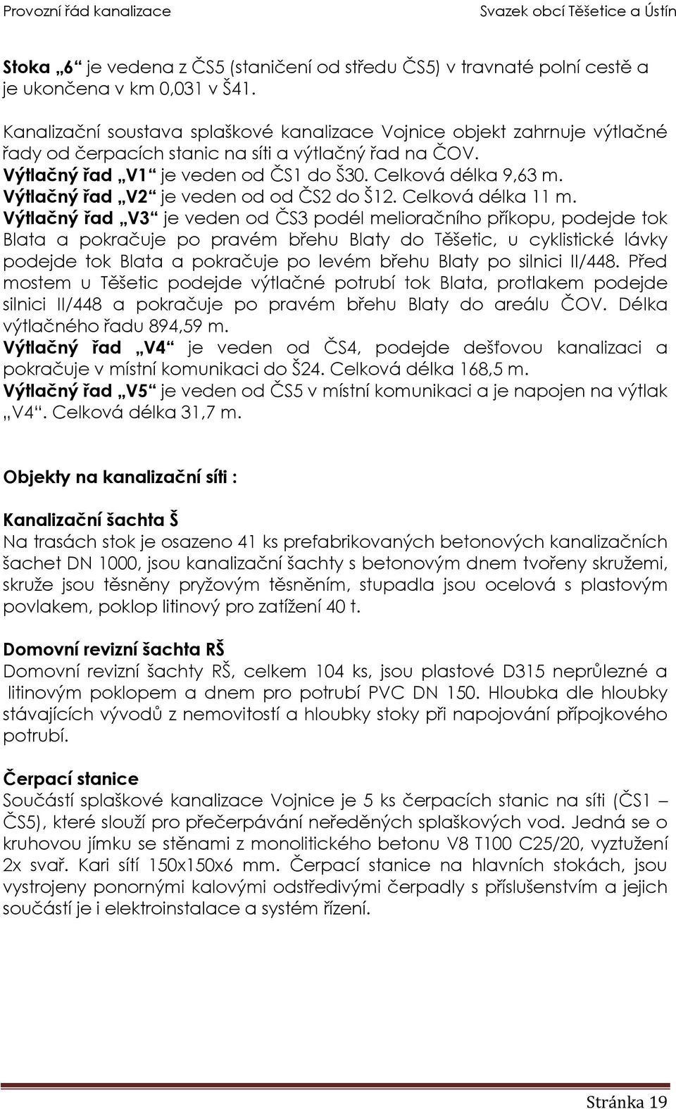 Výtlačný řad V2 je veden od od ČS2 do Š12. Celková délka 11 m.