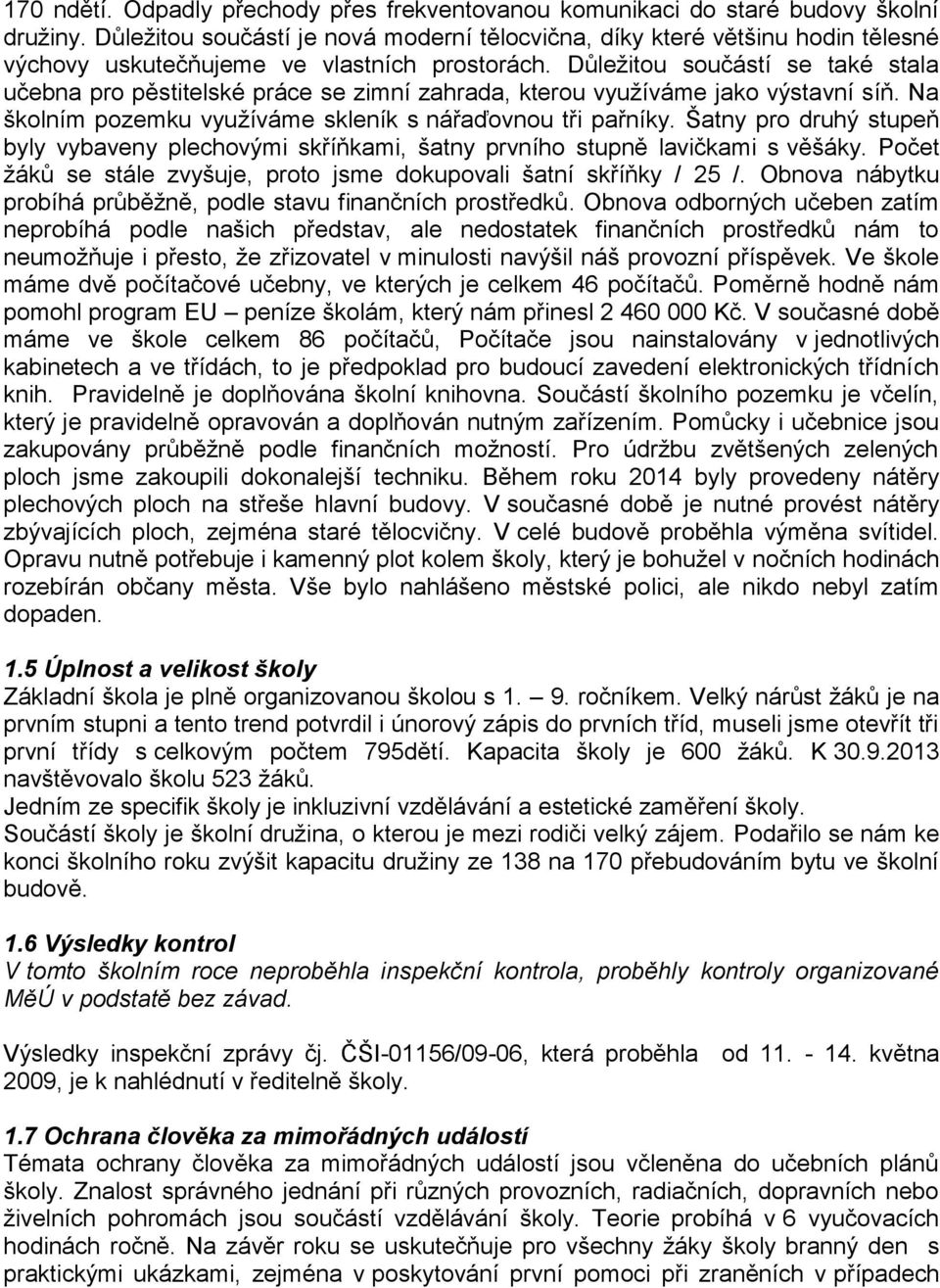 Důležitou součástí se také stala učebna pro pěstitelské práce se zimní zahrada, kterou využíváme jako výstavní síň. Na školním pozemku využíváme skleník s nářaďovnou tři pařníky.