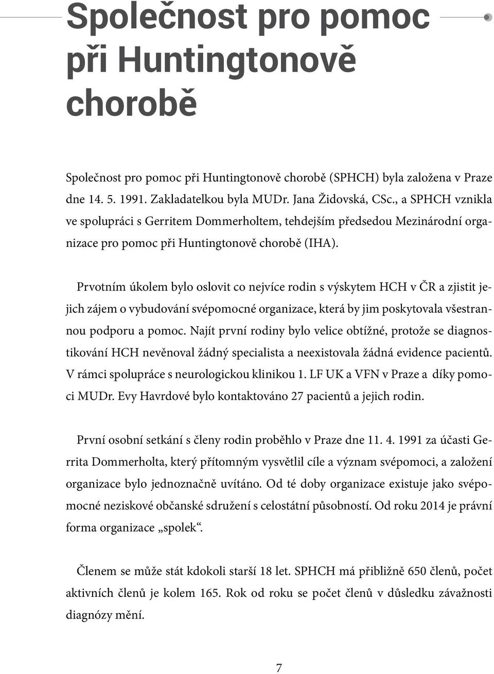 Prvotním úkolem bylo oslovit co nejvíce rodin s výskytem HCH v ČR a zjistit jejich zájem o vybudování svépomocné organizace, která by jim poskytovala všestrannou podporu a pomoc.