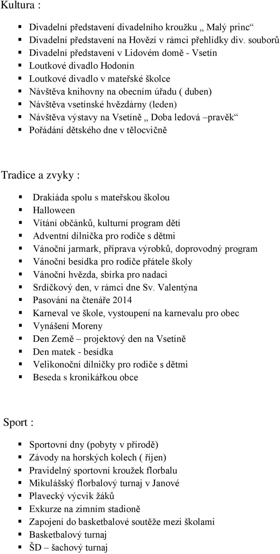 Návštěva výstavy na Vsetíně Doba ledová pravěk Pořádání dětského dne v tělocvičně Tradice a zvyky : Drakiáda spolu s mateřskou školou Halloween Vítání občánků, kulturní program dětí Adventní dílnička