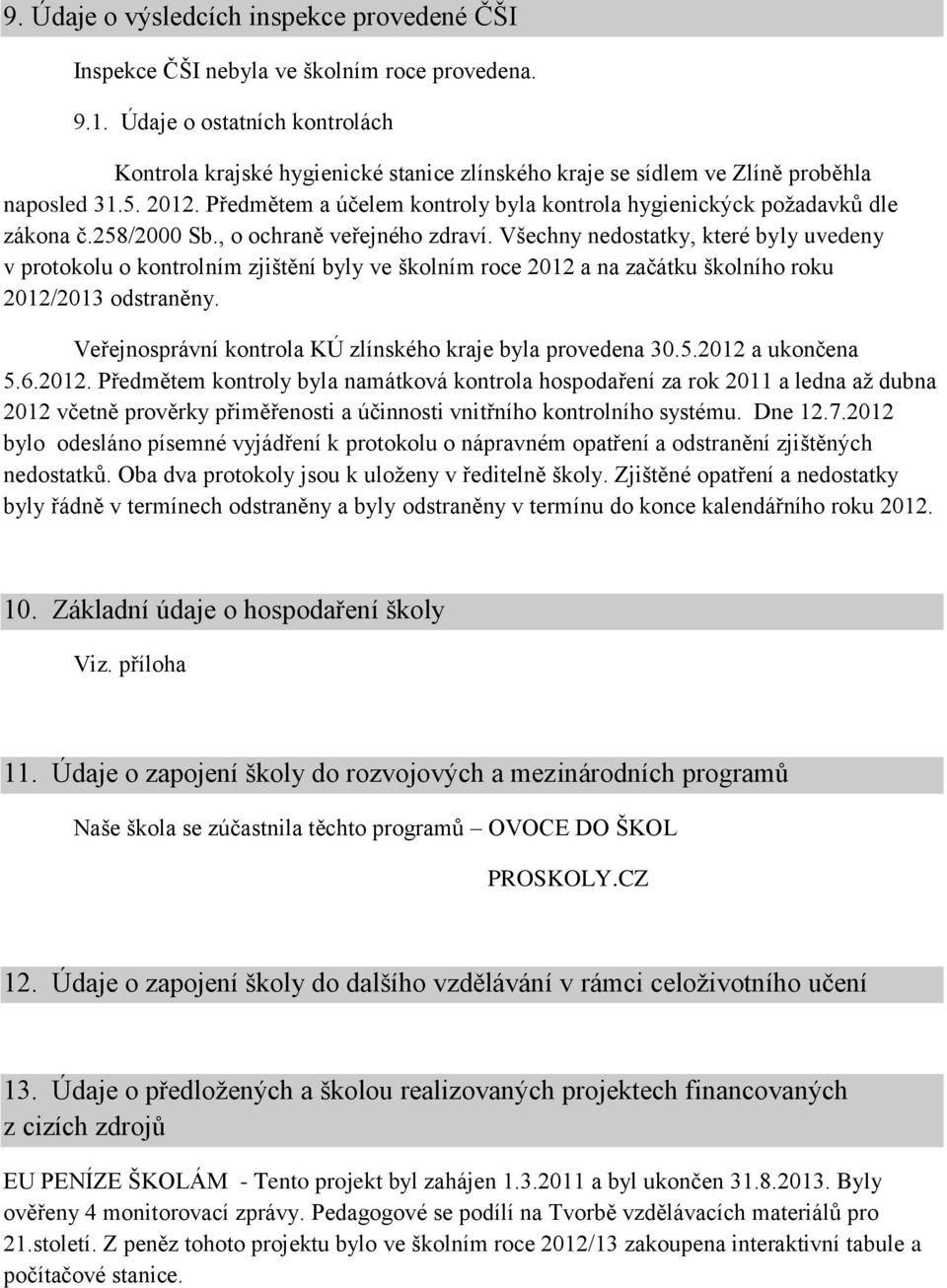 Předmětem a účelem kontroly byla kontrola hygienickýck požadavků dle zákona č.258/2000 Sb., o ochraně veřejného zdraví.