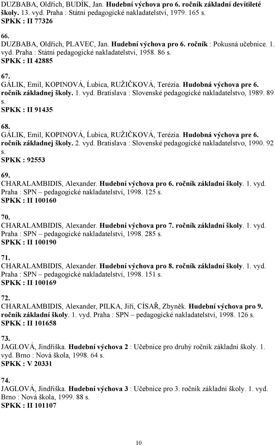 GÁLIK, Emil, KOPINOVÁ, Ĺubica, RUŽIČKOVÁ, Terézia. Hudobná výchova pre 6. ročník základnej školy. 1. vyd. Bratislava : Slovenské pedagogické nakladateĺstvo, 1989. 89 s. SPKK : II 91435 68.