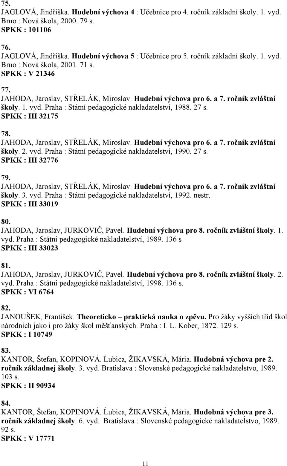 27 s. SPKK : III 32175 78. JAHODA, Jaroslav, STŘELÁK, Miroslav. Hudební výchova pro 6. a 7. ročník zvláštní školy. 2. vyd. Praha : Státní pedagogické nakladatelství, 1990. 27 s. SPKK : III 32776 79.