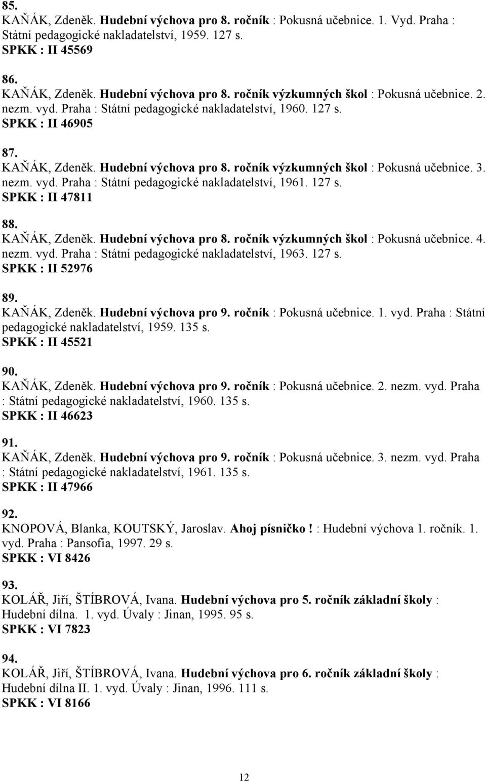 127 s. SPKK : II 47811 88. KAŇÁK, Zdeněk. Hudební výchova pro 8. ročník výzkumných škol : Pokusná učebnice. 4. nezm. vyd. Praha : Státní pedagogické nakladatelství, 1963. 127 s. SPKK : II 52976 89.